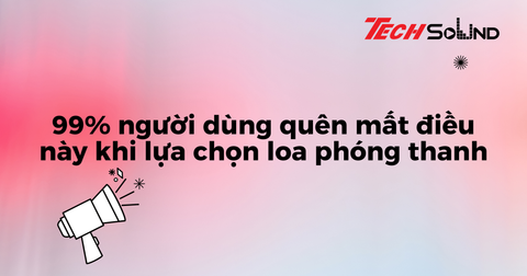 99% người dùng quên mất điều này khi lựa chọn loa phóng thanh