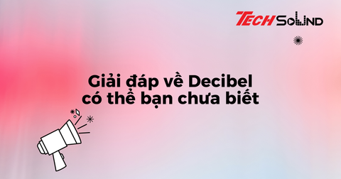Giải đáp về Decibel có thể bạn chưa biết