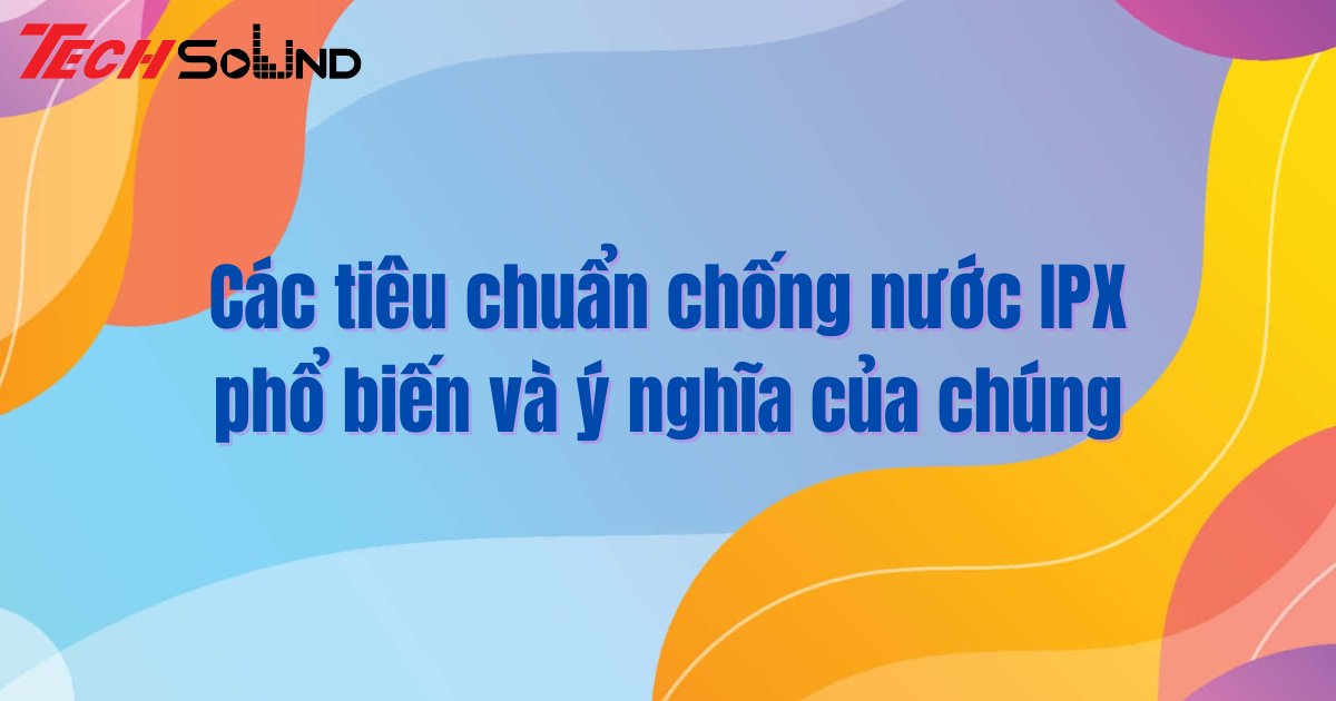 Các tiêu chuẩn chống nước phổ biến và ý nghĩa của chúng