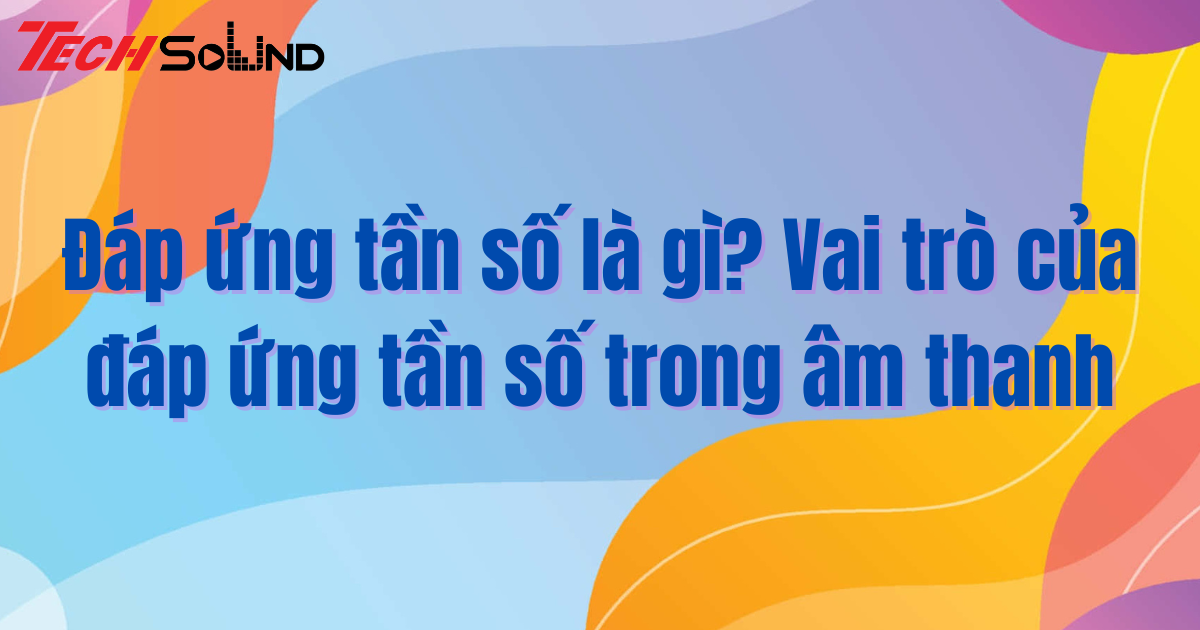Đáp ứng tần số là gì? Vai trò của đáp ứng tần số trong âm thanh