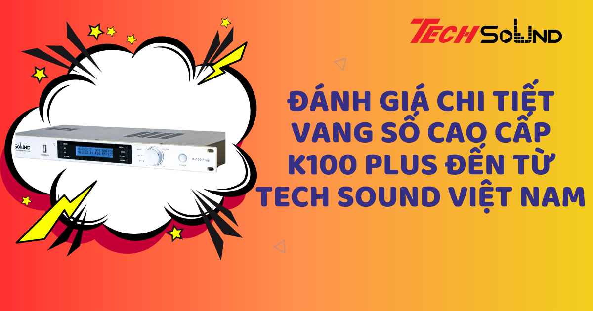 Đánh giá chi tiết vang số cao cấp K100 Plus đến từ Tech Sound Việt Nam