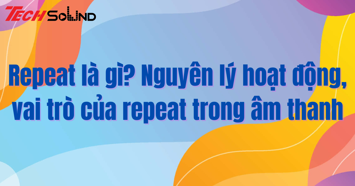 Repeat là gì? Nguyên lý hoạt động, vai trò của repeat trong âm thanh