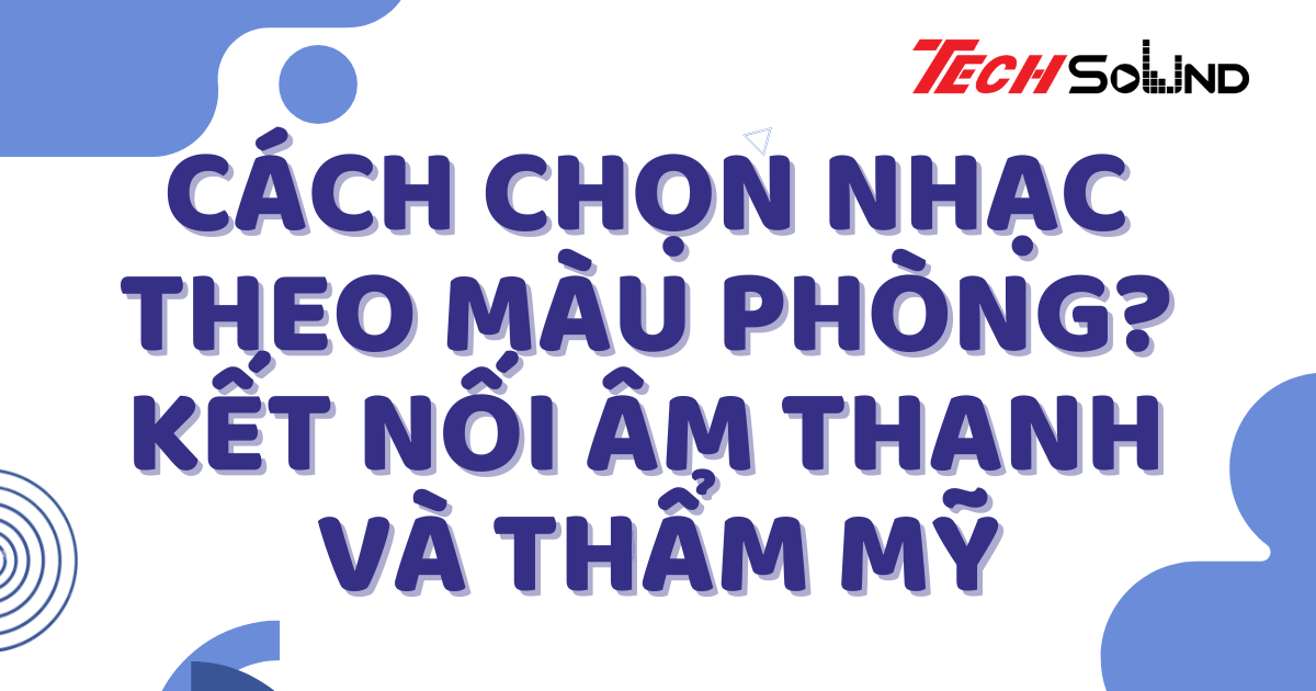 Cách Chọn Nhạc Theo Màu Phòng? Kết Nối Âm Thanh Và Thẩm Mỹ