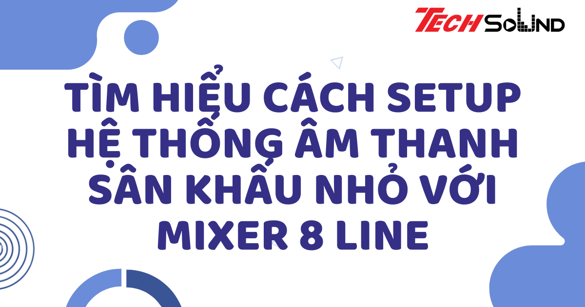 Tìm Hiểu Cách setup hệ thống âm thanh sân khấu nhỏ với mixer 8 line