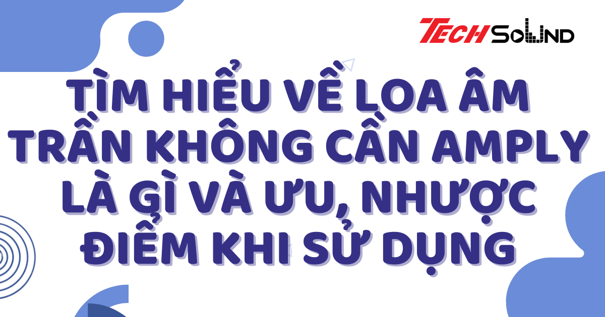 Tìm hiểu về loa âm trần không cần amply là gì và ưu, nhược điểm khi sử dụng