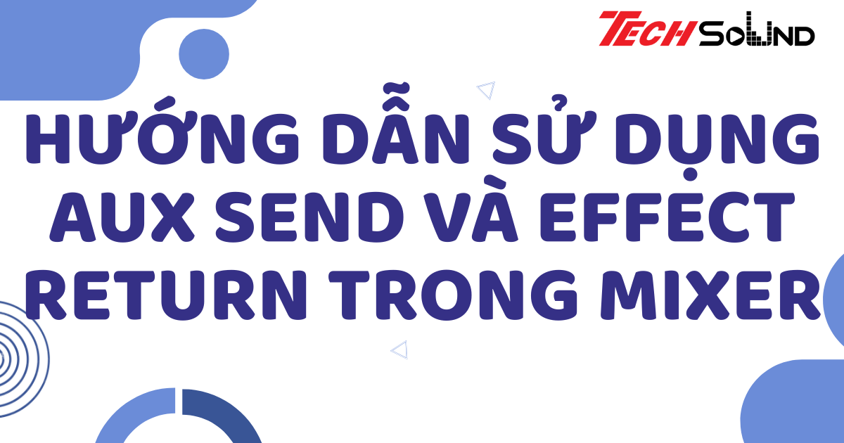 Hướng dẫn sử dụng AUX Send và Effect Return trong mixer
