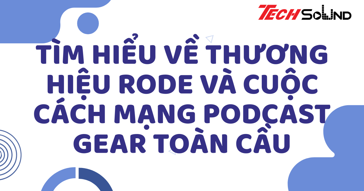 Tìm hiểu về thương hiệu Rode và cuộc cách mạng podcast gear toàn cầu