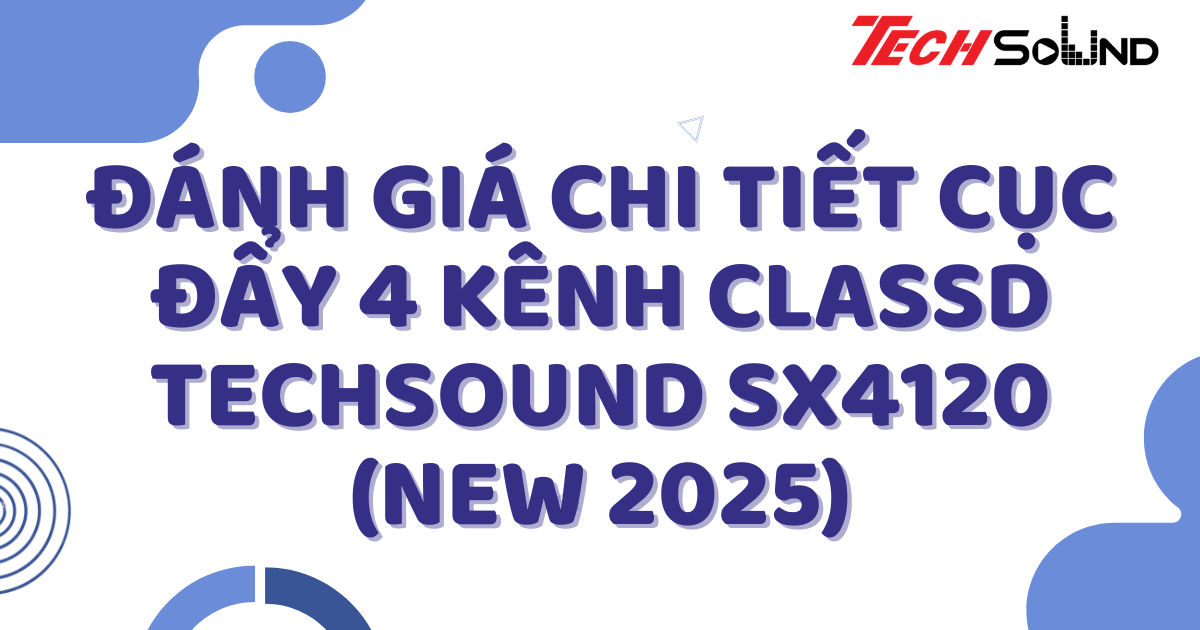 Đánh giá chi tiết cục đẩy 4 kênh ClassD Techsound SX4120 (New 2025)