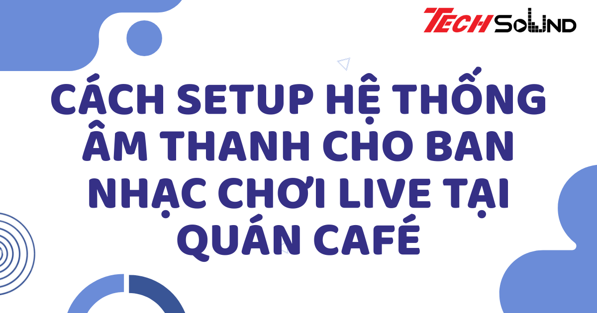 Cách setup hệ thống âm thanh cho ban nhạc chơi live tại quán café