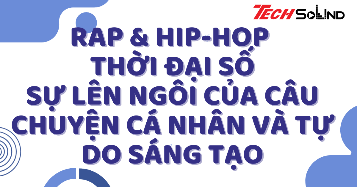 Rap & Hip-hop thời đại số: Sự lên ngôi của câu chuyện cá nhân và tự do sáng tạo