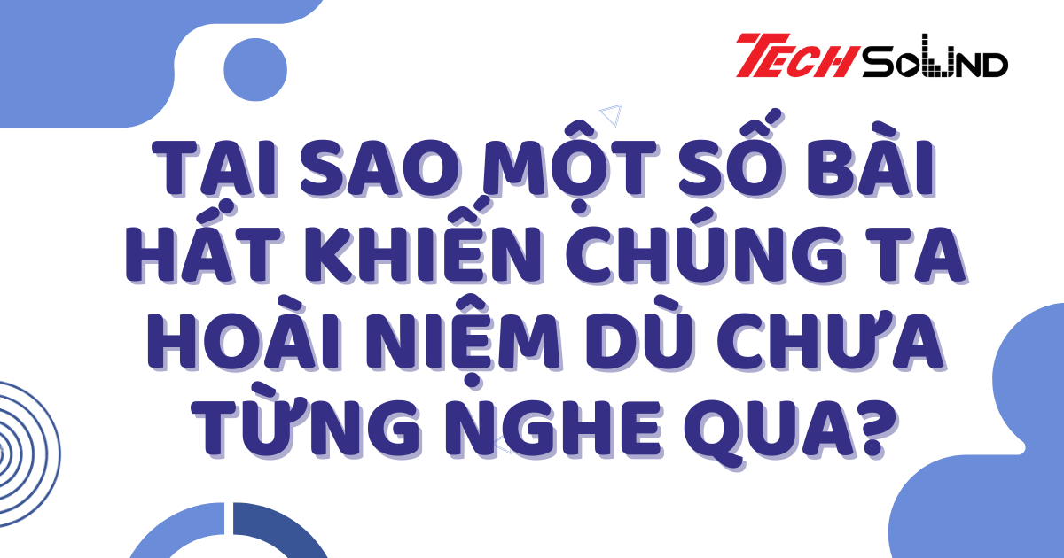 Tại Sao Một Số Bài Hát Khiến Chúng Ta Hoài Niệm Dù Chưa Từng Nghe Qua?