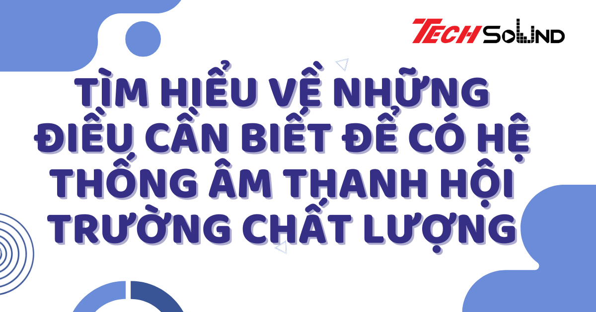 Tìm hiểu về những điều cần biết để có hệ thống âm thanh hội trường chất lượng
