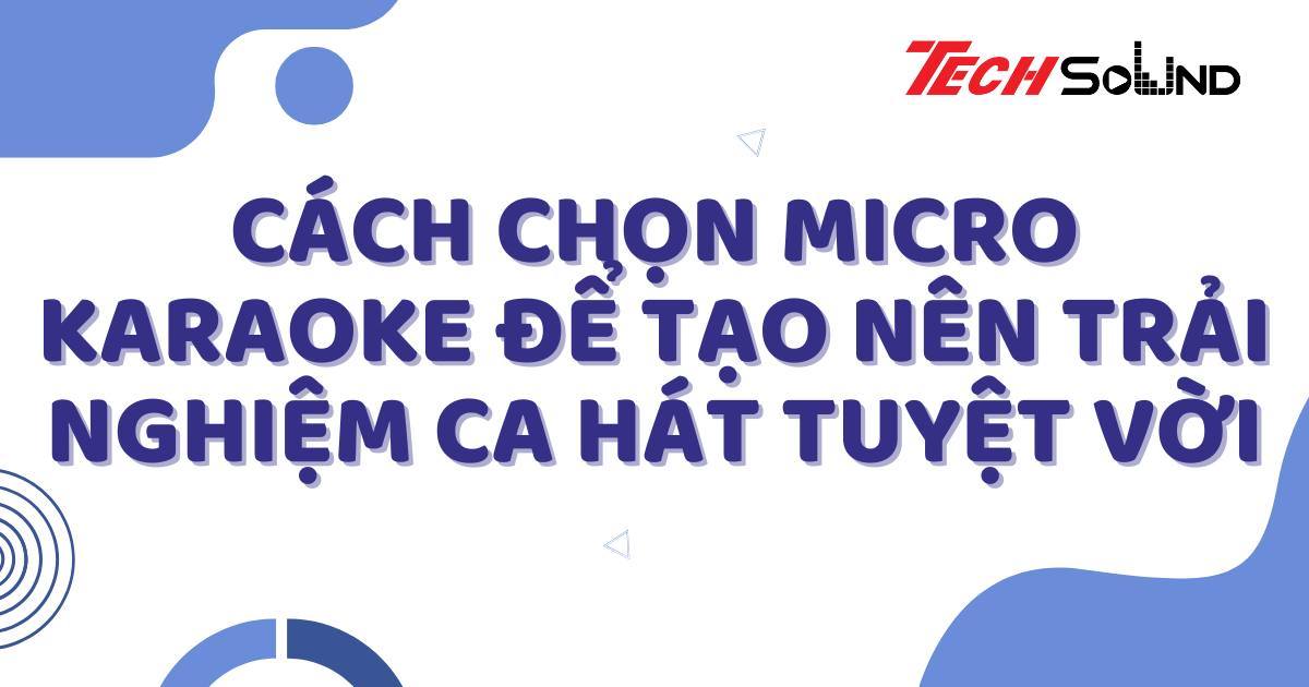 Cách Chọn Micro Karaoke Để Tạo Nên Trải Nghiệm Ca Hát Tuyệt Vời