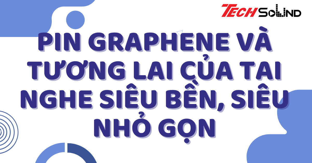 Tìm hiểu pin graphene và tương lai của tai nghe siêu bền, siêu nhỏ gọn