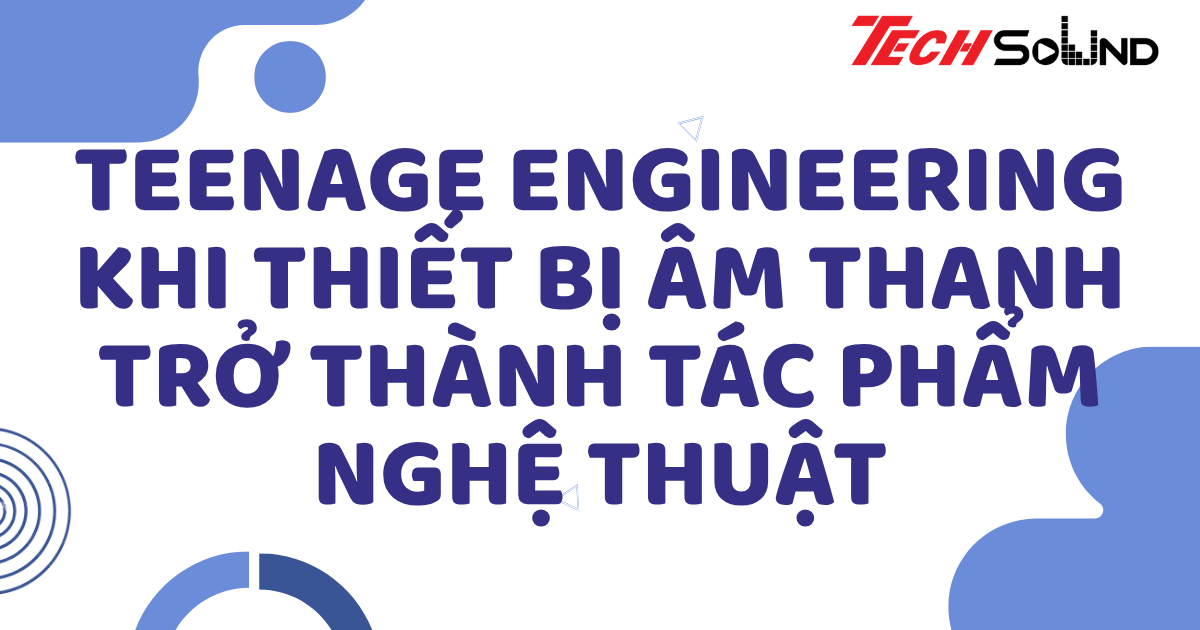 Teenage Engineering – Khi thiết bị âm thanh trở thành tác phẩm nghệ thuật