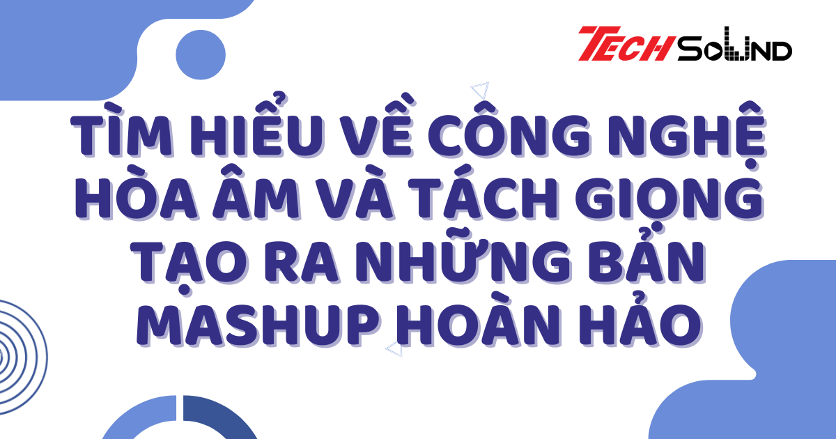 Tìm Hiểu Về Công Nghệ Hòa Âm Và Tách Giọng Tạo Ra Những Bản Mashup Hoàn Hảo
