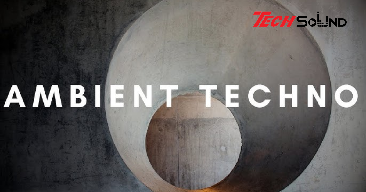 Tìm hiểu Ambient Techno và không gian âm thanh phi truyền thống