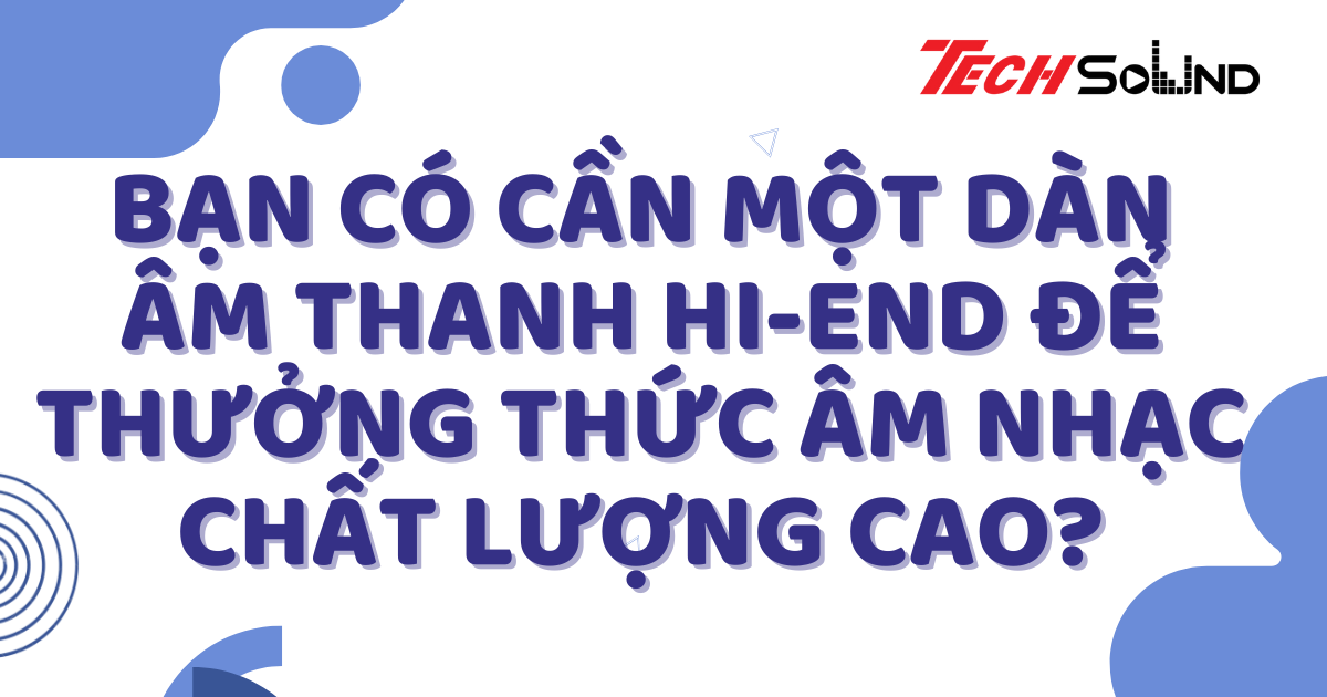 Bạn có cần một dàn âm thanh hi-end để thưởng thức âm nhạc chất lượng cao?