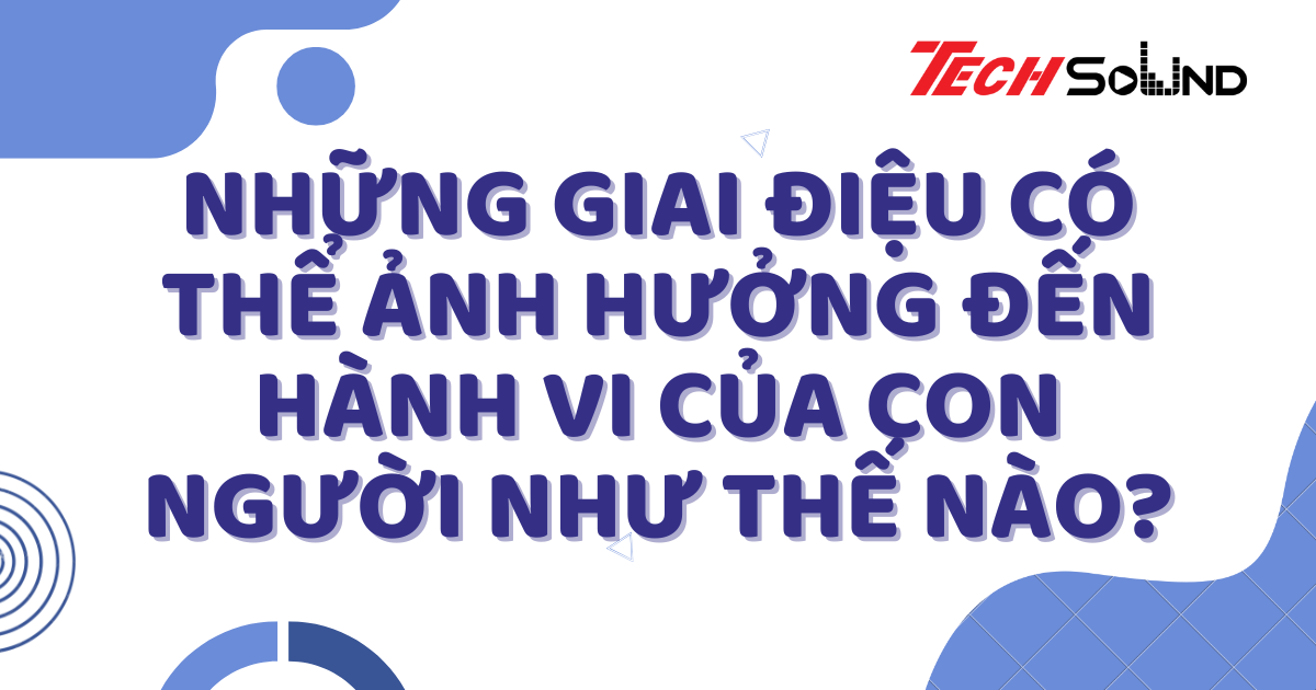 Những Giai Điệu Có Thể Ảnh Hưởng Đến Hành Vi Của Con Người Như Thế Nào?