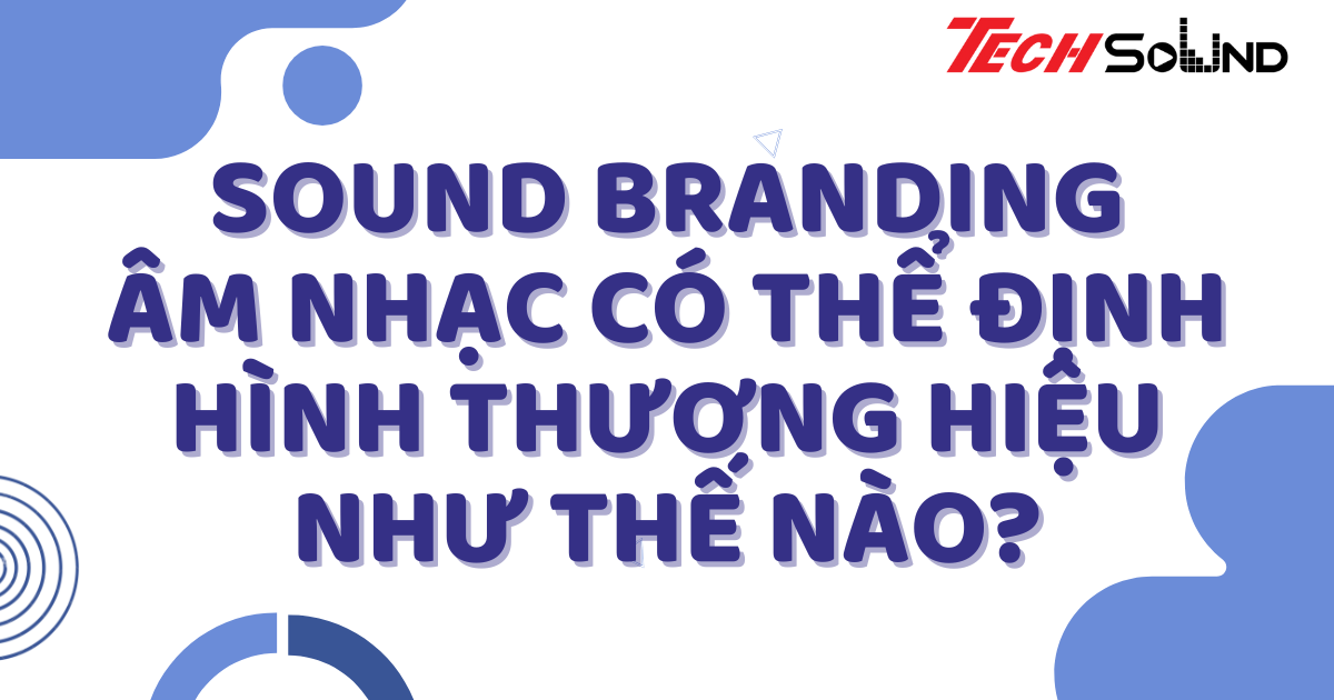 Sound branding: Âm nhạc có thể định hình thương hiệu như thế nào?