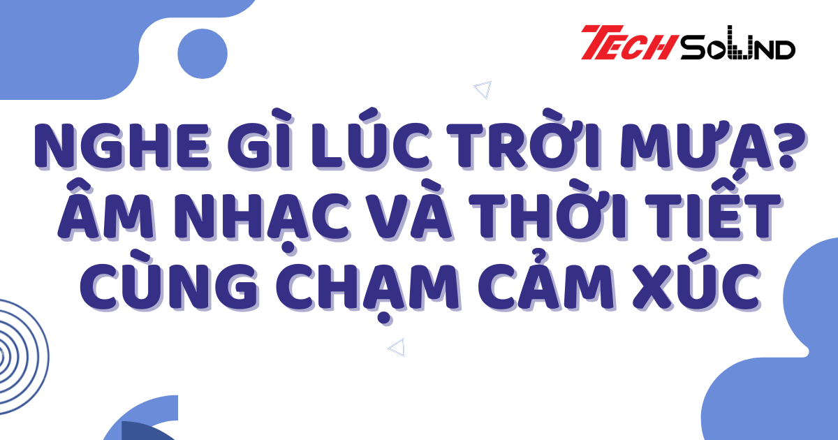 Nghe Gì Lúc Trời Mưa? Âm Nhạc Và Thời Tiết Cùng Chạm Cảm Xúc
