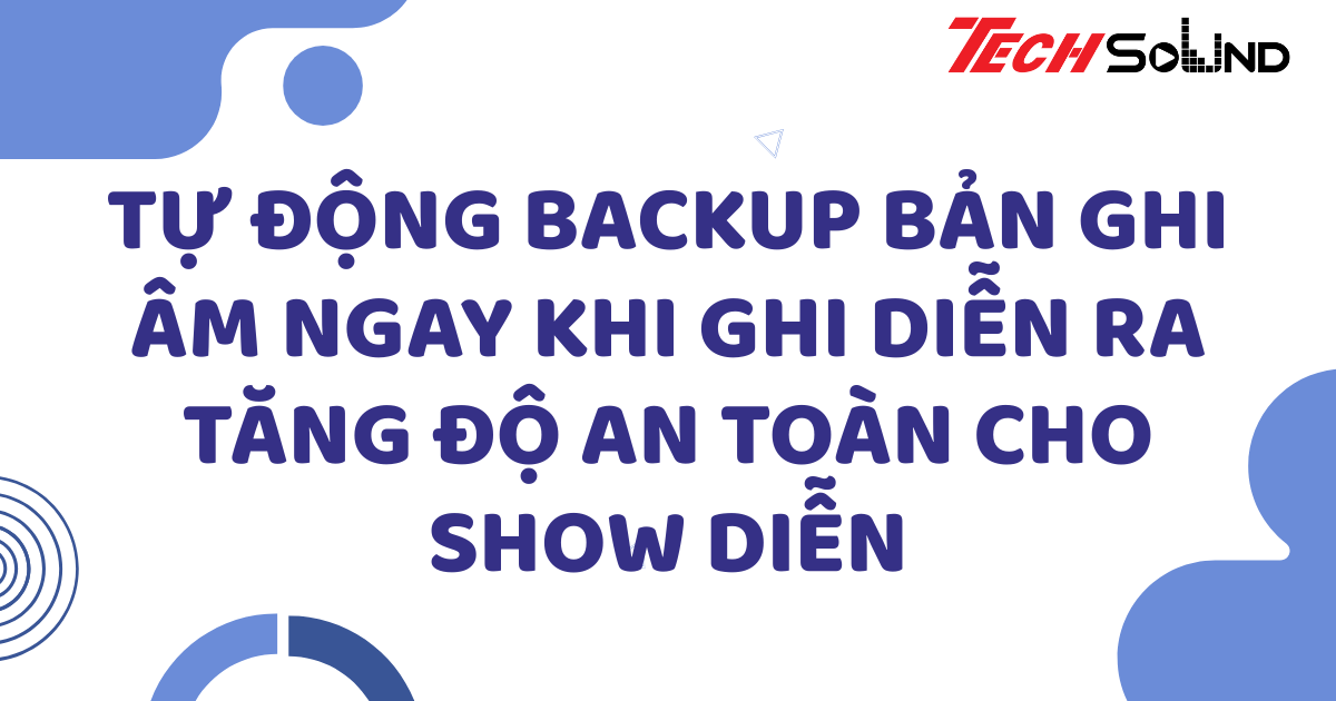 Tự động backup bản ghi âm ngay khi ghi diễn ra: Tăng độ an toàn cho show diễn
