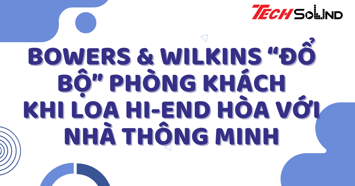 Bowers & Wilkins “đổ bộ” phòng khách: Khi loa hi-end hòa với nhà thông minh