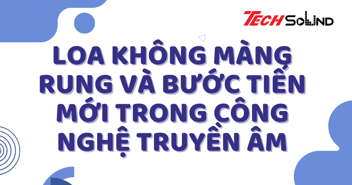 Loa Không Màng Rung Và Bước Tiến Mới Trong Công Nghệ Truyền Âm