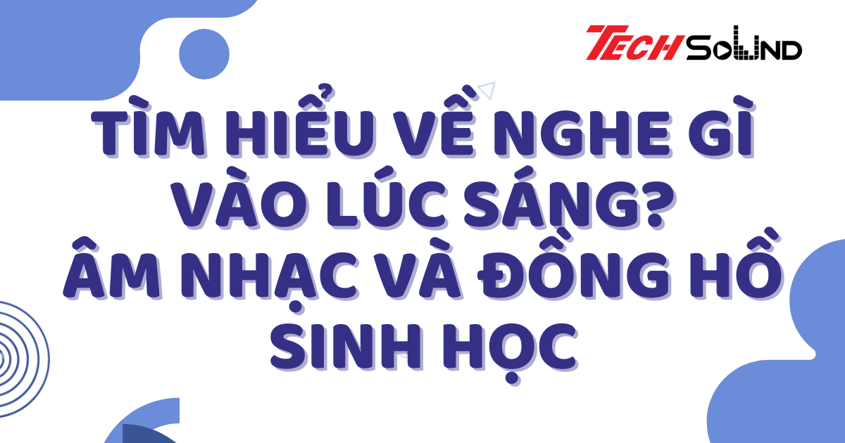 Tìm Hiểu Về Nghe Gì Vào Lúc Sáng? Âm Nhạc Và Đồng Hồ Sinh Học