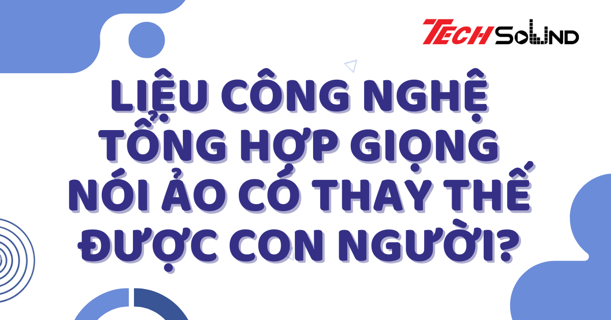 Liệu Công Nghệ Tổng Hợp Giọng Nói Ảo Có Thay Thế Được Con Người?