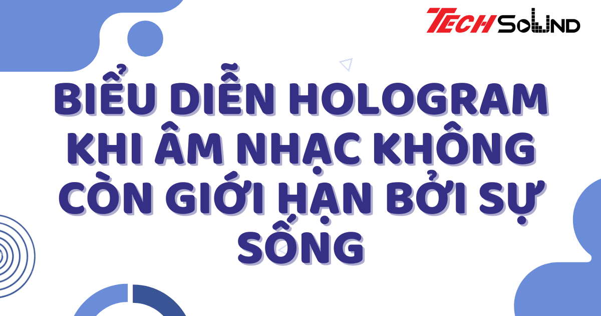 Biểu diễn hologram: Khi âm nhạc không còn giới hạn bởi sự sống