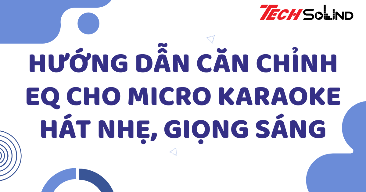 Hướng dẫn căn chỉnh EQ cho micro karaoke: Hát nhẹ, giọng sáng