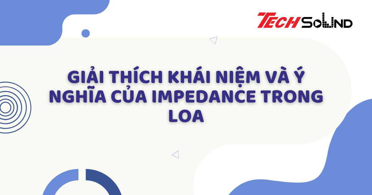 giải thích khái niệm và ý nghĩa của Impedance trong loa