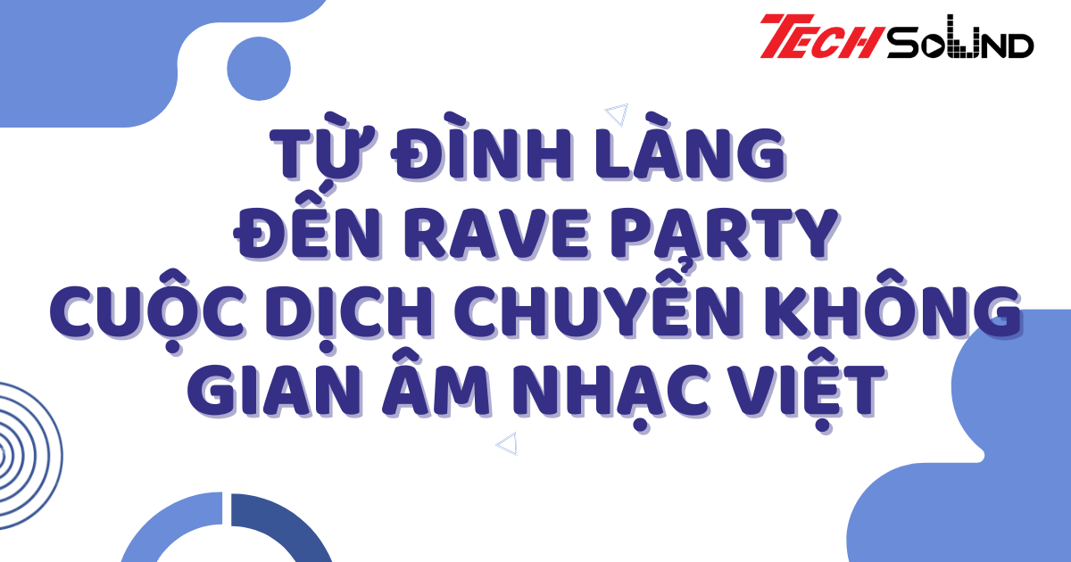 Từ đình làng đến rave party: Cuộc dịch chuyển không gian âm nhạc Việt