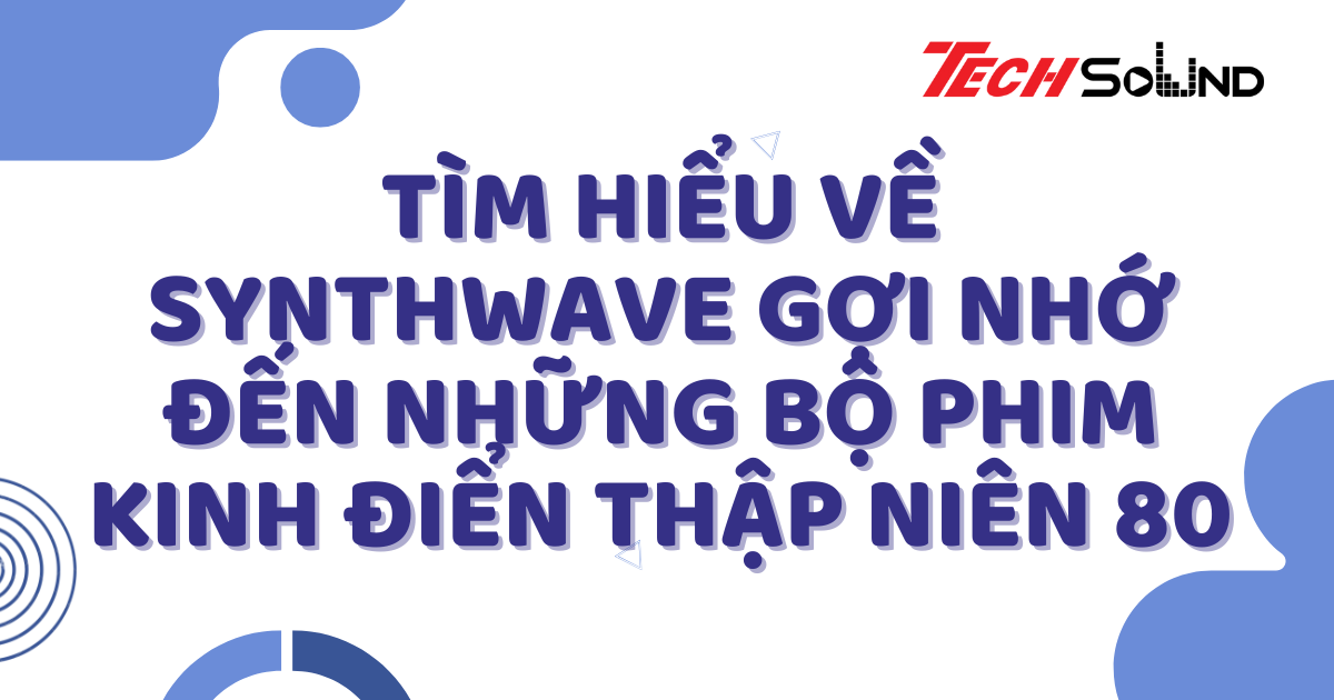 Tìm Hiểu Về Synthwave Gợi Nhớ Đến Những Bộ Phim Kinh Điển Thập Niên 80