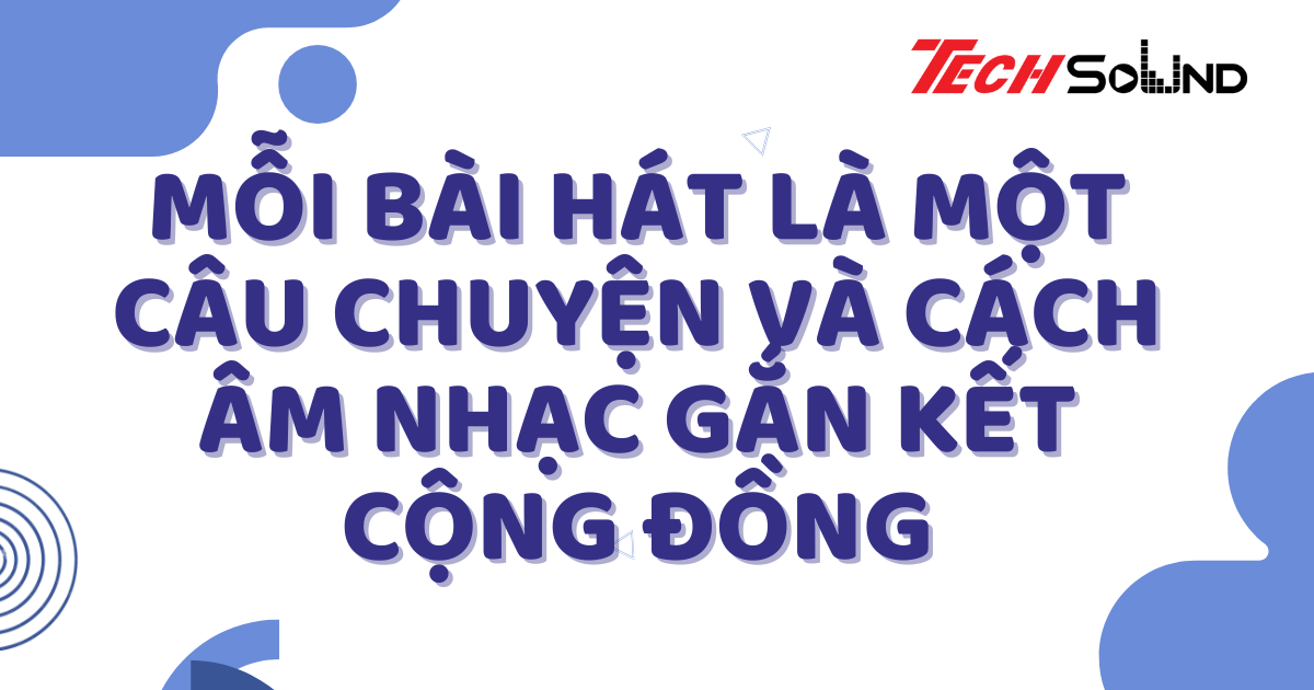 Mỗi bài hát là một câu chuyện và cách âm nhạc gắn kết cộng đồng