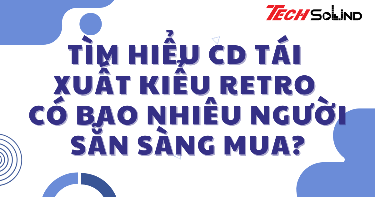 Tìm hiểu CD tái xuất kiểu retro – có bao nhiêu người sẵn sàng mua?