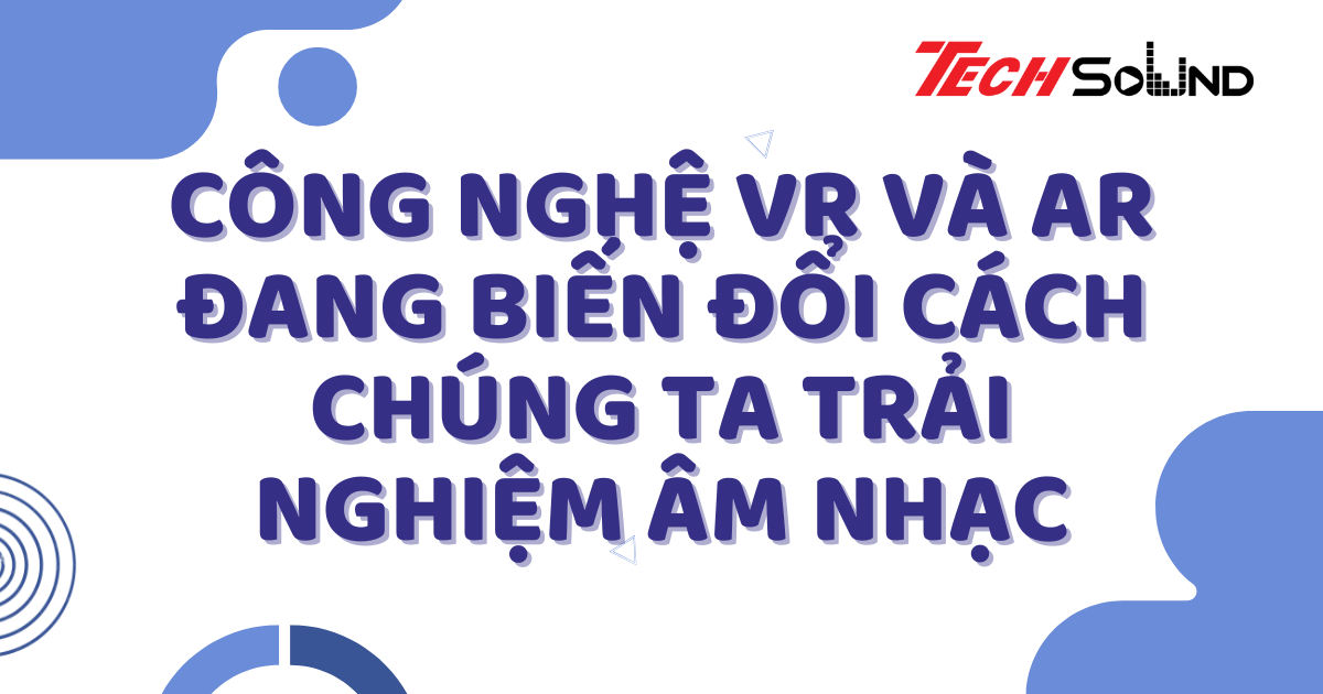 Công Nghệ VR Và AR Đang Biến Đổi Cách Chúng Ta Trải Nghiệm Âm Nhạc