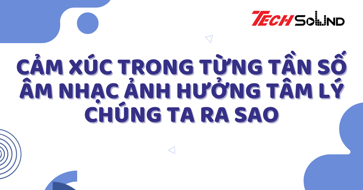 Cảm xúc trong từng tần số: Âm nhạc ảnh hưởng tâm lý chúng ta ra sao