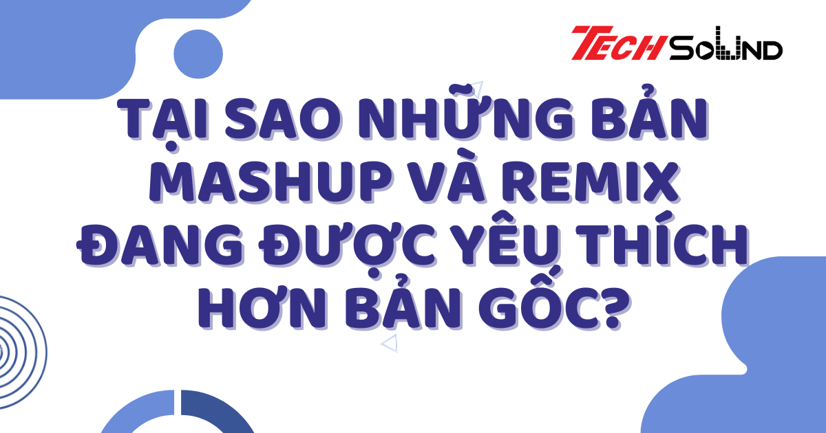 Tại Sao Những Bản Mashup Và Remix Đang Được Yêu Thích Hơn Bản Gốc?