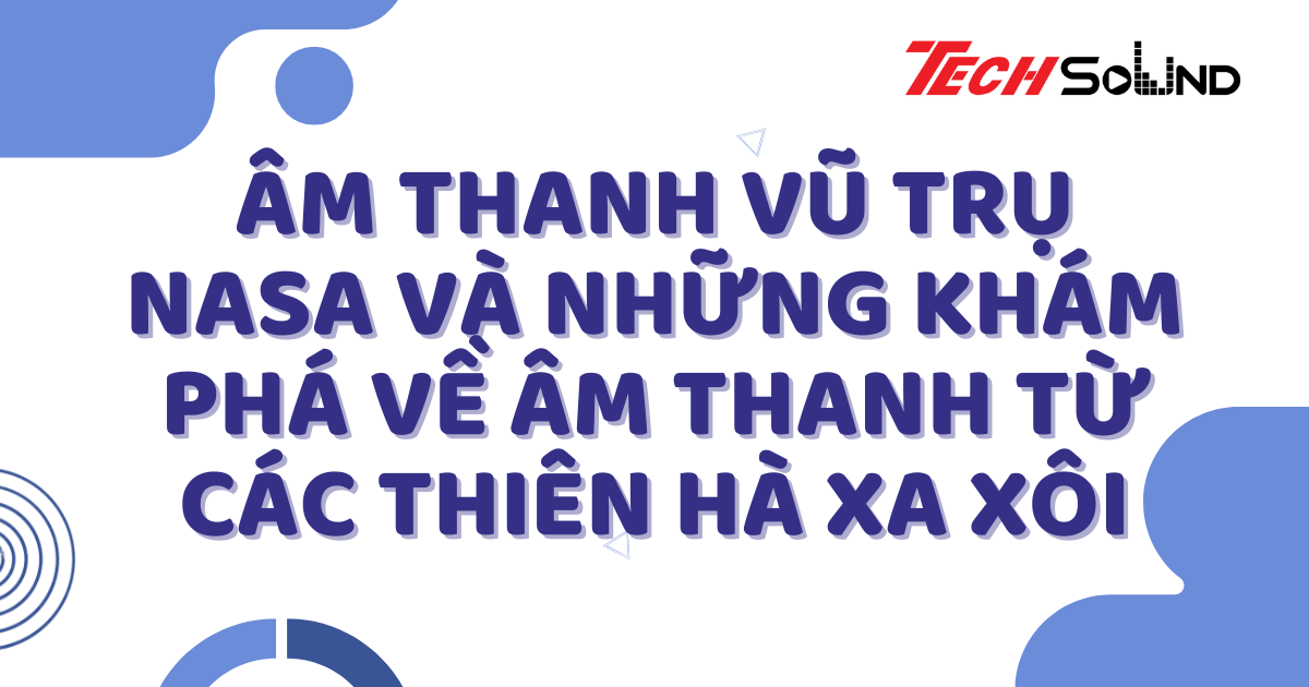 Âm thanh vũ trụ: NASA và những khám phá về âm thanh từ các thiên hà xa xôi