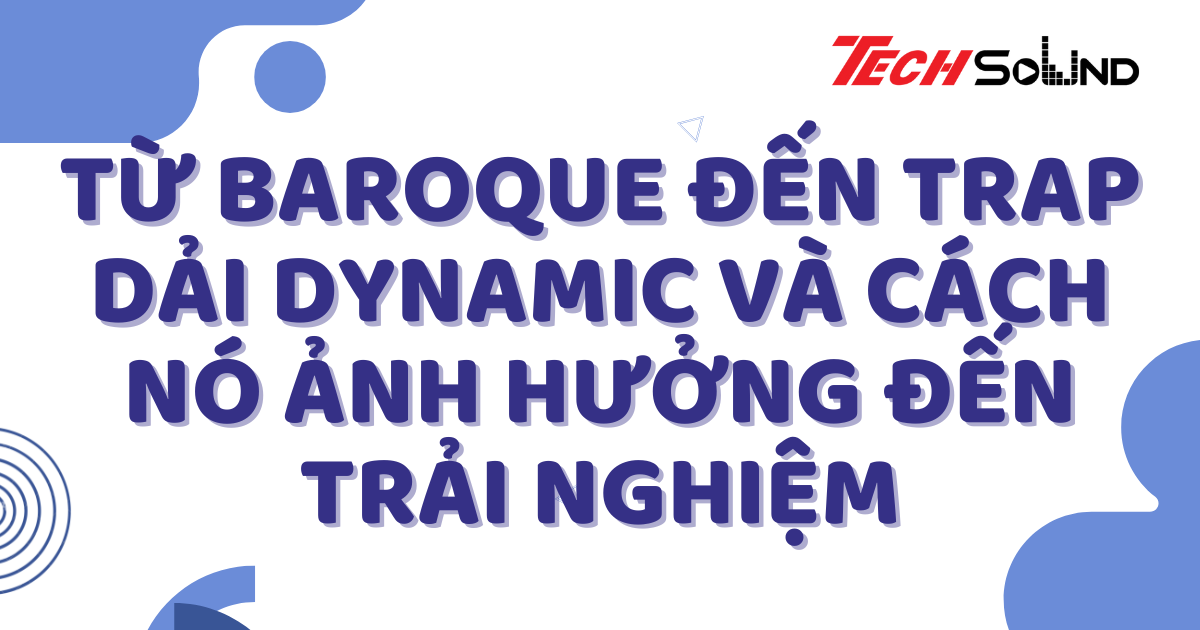 Từ Baroque Đến Trap: Dải Dynamic Và Cách Nó Ảnh Hưởng Đến Trải Nghiệm