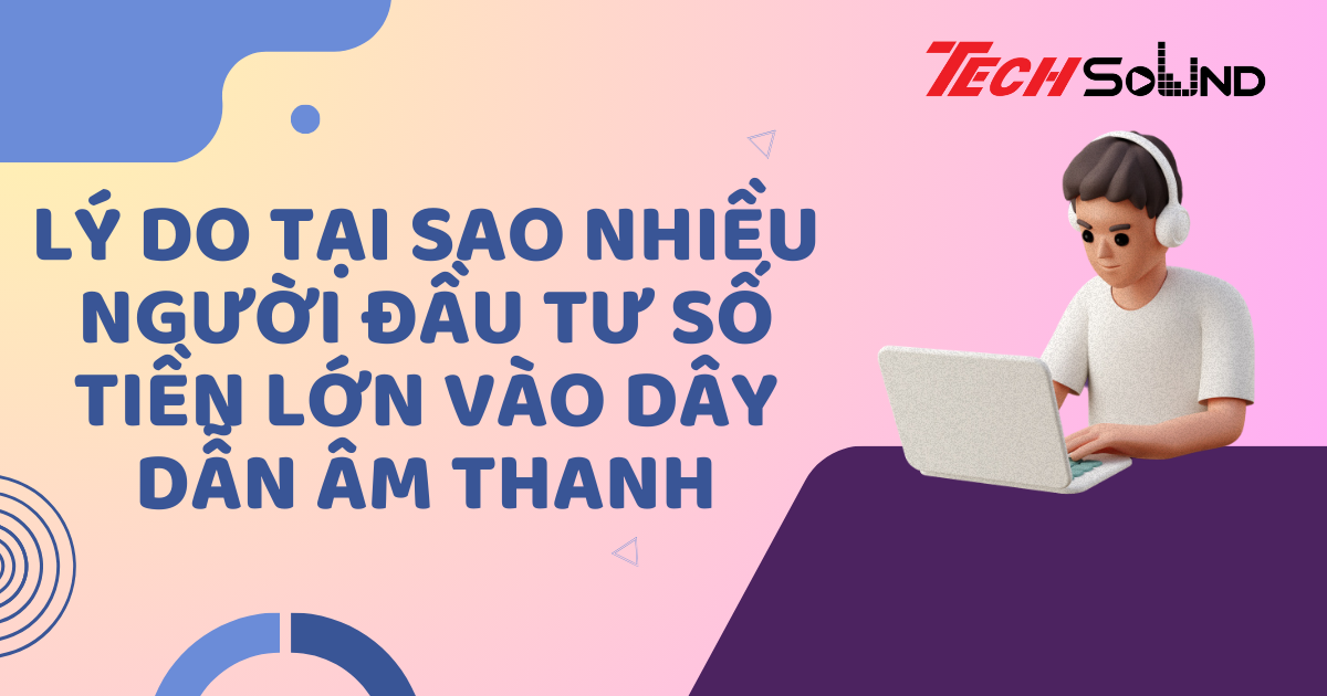 Lý Do Tại Sao Nhiều Người Đầu Tư Số Tiền Lớn Vào Dây Dẫn Âm Thanh