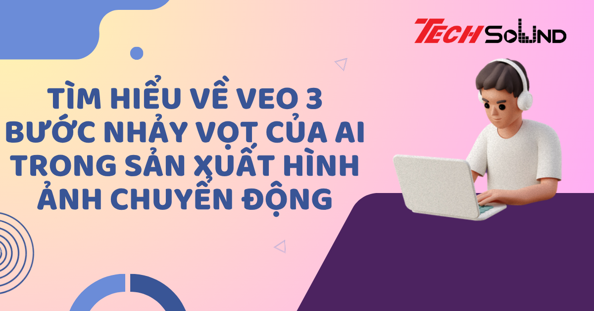 Tìm hiểu về Veo 3 - Bước nhảy vọt của AI trong sản xuất hình ảnh chuyển động