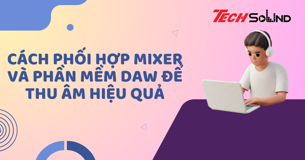 Cách phối hợp mixer và phần mềm DAW để thu âm hiệu quả