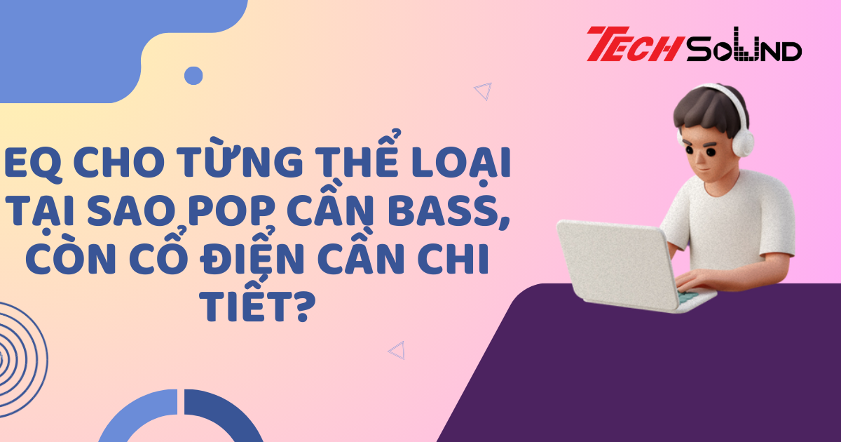 EQ cho từng thể loại: Tại sao pop cần bass, còn cổ điển cần chi tiết?