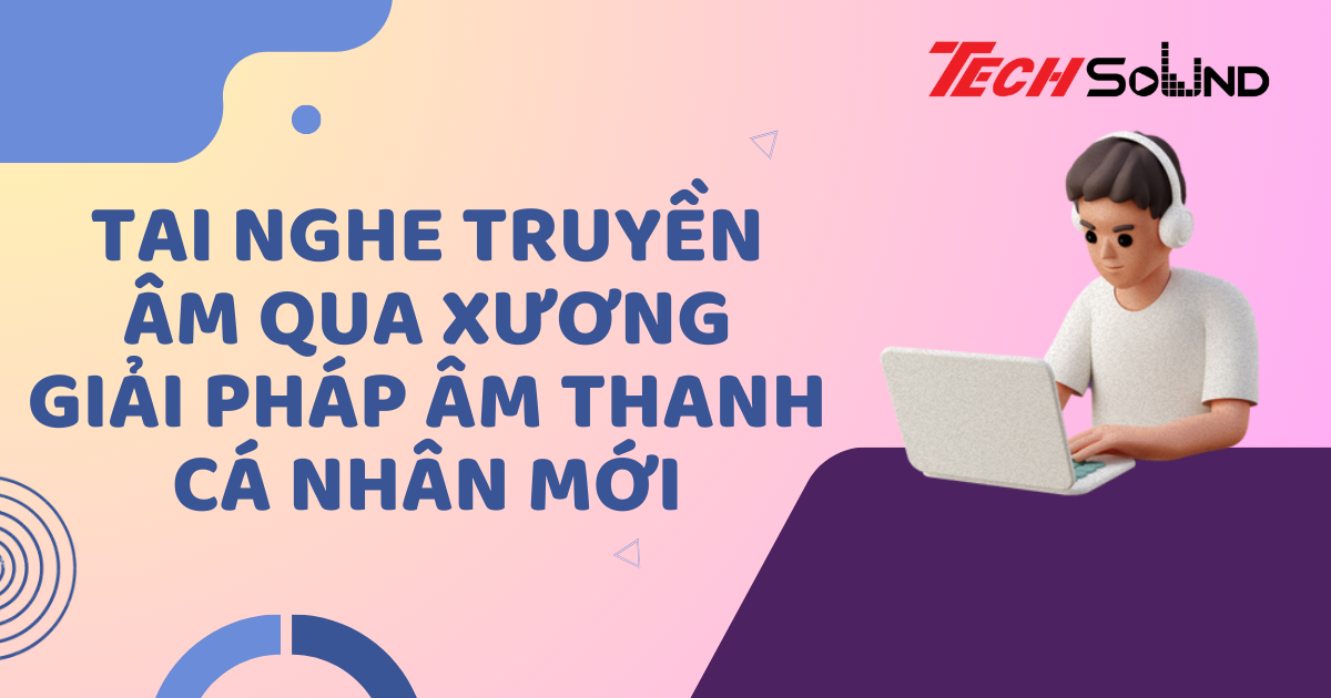 Tai Nghe Truyền Âm Qua Xương: Giải Pháp Âm Thanh Cá Nhân Mới