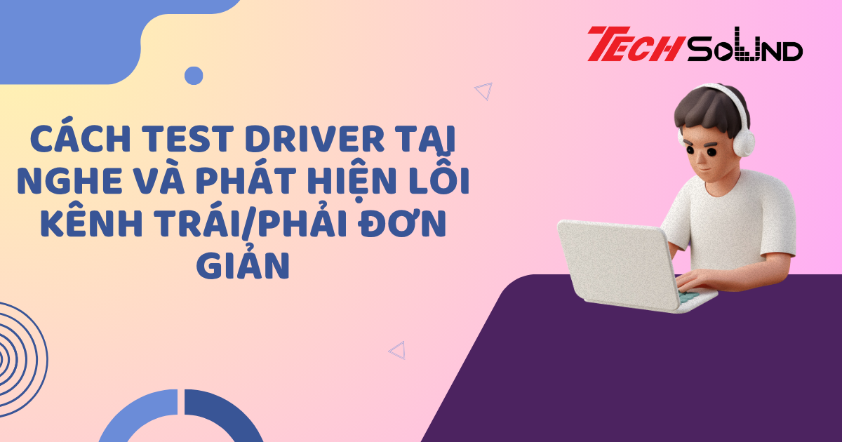 Cách test driver tai nghe và phát hiện lỗi kênh trái/phải đơn giản