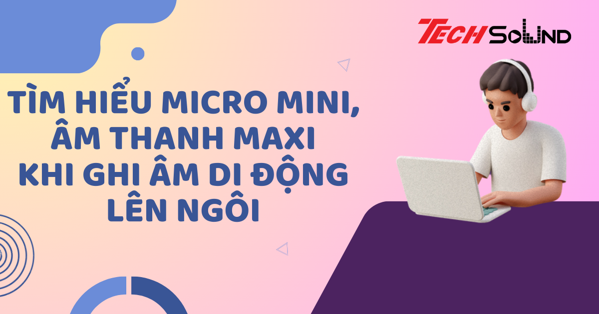 Tìm Hiểu Micro Mini, Âm Thanh Maxi: Khi Ghi Âm Di Động Lên Ngôi