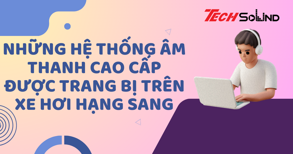 Những Hệ Thống Âm Thanh Cao Cấp Được Trang Bị Trên Xe Hơi Hạng Sang